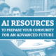 AI Resources to Prepare your Community for an Advanced Future